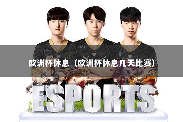 欧洲杯休息（欧洲杯休息几天比赛）