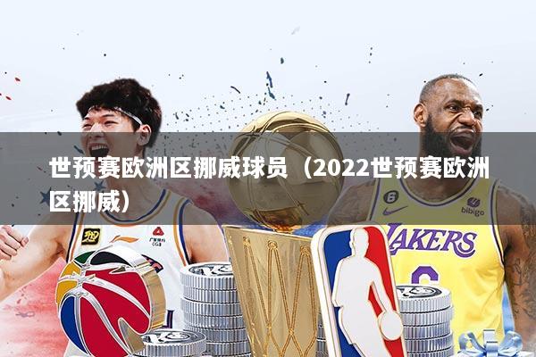 世预赛欧洲区挪威球员（2022世预赛欧洲区挪威）