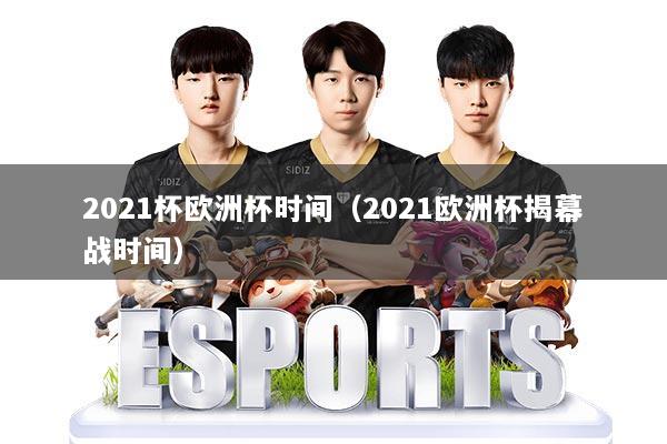 2021杯欧洲杯时间(2021欧洲杯揭幕战时间)