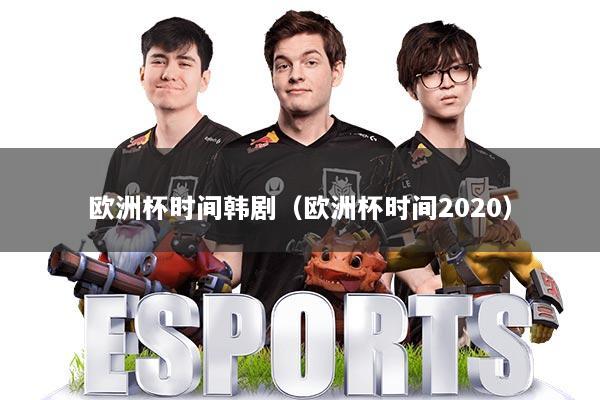 欧洲杯时间韩剧(欧洲杯时间2020)