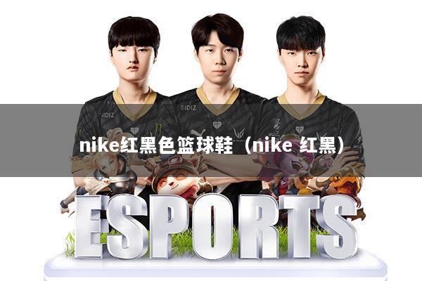 nike红黑色篮球鞋（nike 红黑）