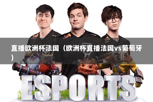 直播欧洲杯法国（欧洲杯直播法国vs葡萄牙）