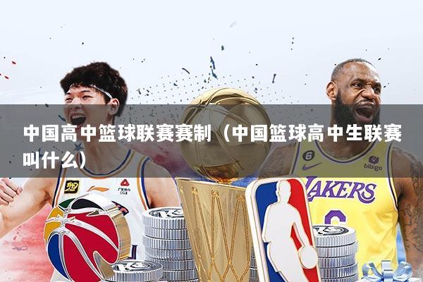 中国高中篮球联赛赛制（中国篮球高中生联赛叫什么）
