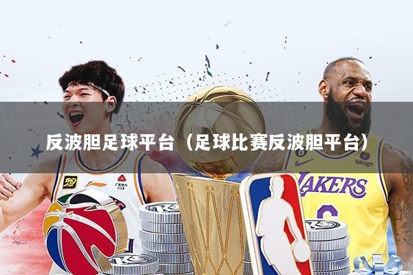 反波胆足球平台（足球比赛反波胆平台）