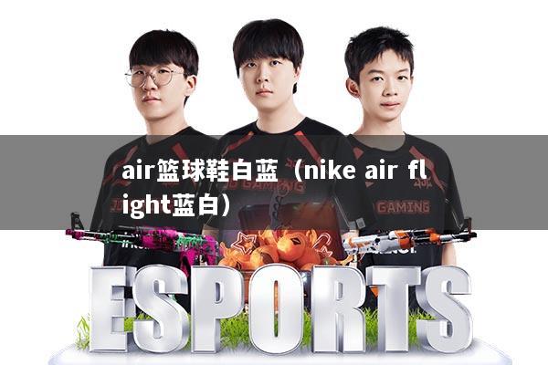 air篮球鞋白蓝（nike air flight蓝白）